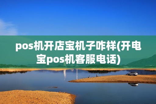 pos机开店宝机子咋样(开电宝pos机客服电话)