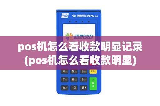 pos机怎么看收款明显记录(pos机怎么看收款明显)