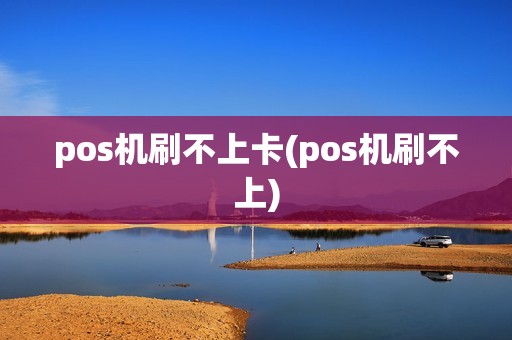 pos机刷不上卡(pos机刷不上)