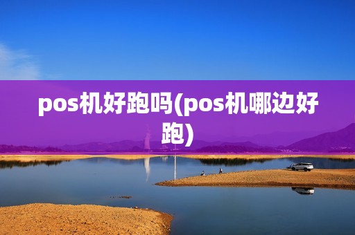 pos机好跑吗(pos机哪边好跑)