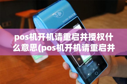 pos机开机请重启并授权什么意思(pos机开机请重启并授权)