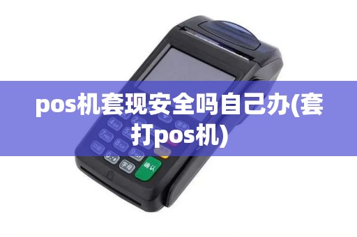 pos机套现安全吗自己办(套打pos机)