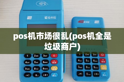 pos机市场很乱(pos机全是垃圾商户)