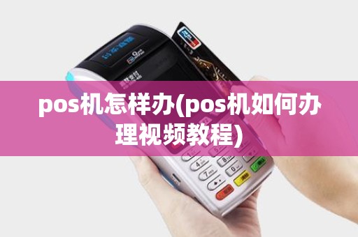 pos机怎样办(pos机如何办理视频教程)