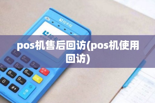 pos机售后回访(pos机使用回访)