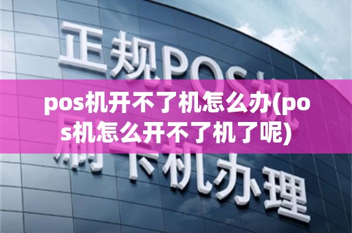 pos机开不了机怎么办(pos机怎么开不了机了呢)
