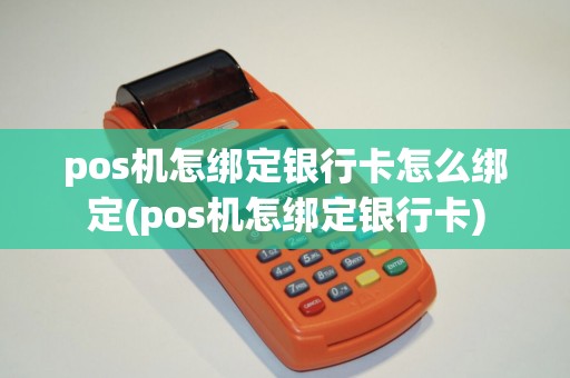 pos机怎绑定银行卡怎么绑定(pos机怎绑定银行卡)