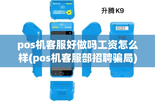 pos机客服好做吗工资怎么样(pos机客服部招聘骗局)