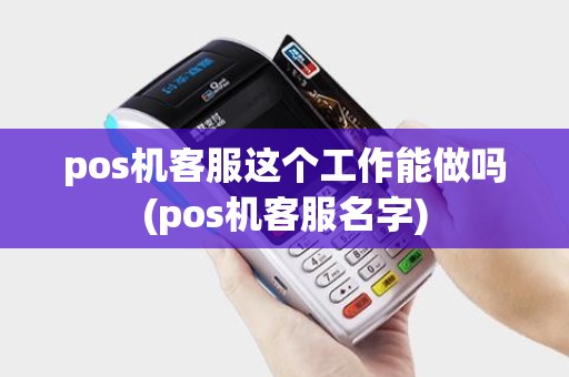 pos机客服这个工作能做吗(pos机客服名字)