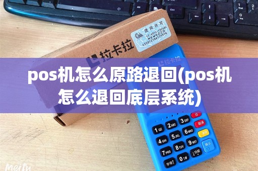 pos机怎么原路退回(pos机怎么退回底层系统)