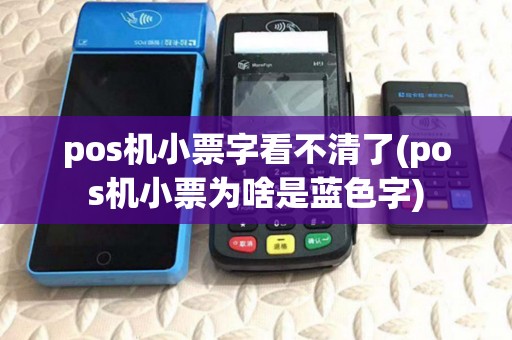 pos机小票字看不清了(pos机小票为啥是蓝色字)