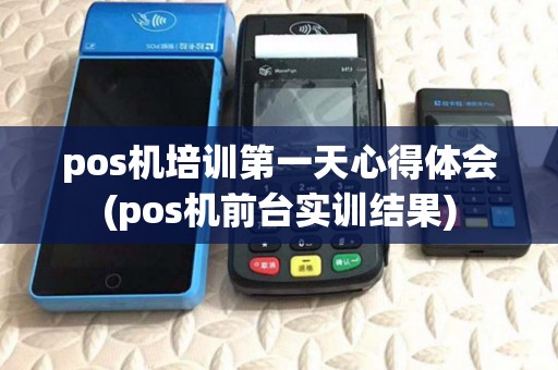 pos机培训第一天心得体会(pos机前台实训结果)