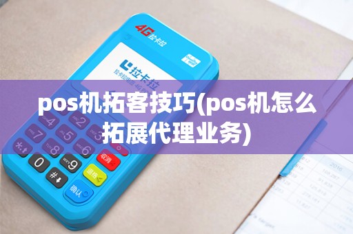 pos机拓客技巧(pos机怎么拓展代理业务)