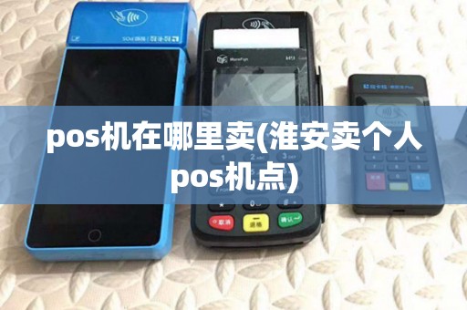 pos机在哪里卖(淮安卖个人pos机点)