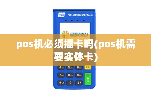 pos机必须插卡吗(pos机需要实体卡)