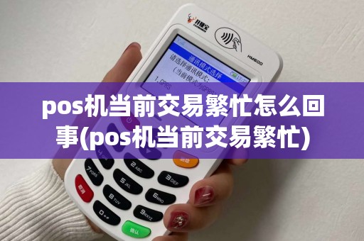 pos机当前交易繁忙怎么回事(pos机当前交易繁忙)