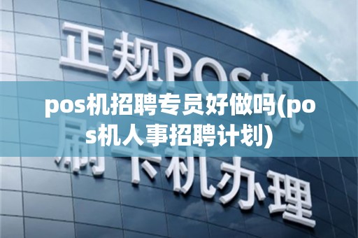 pos机招聘专员好做吗(pos机人事招聘计划)