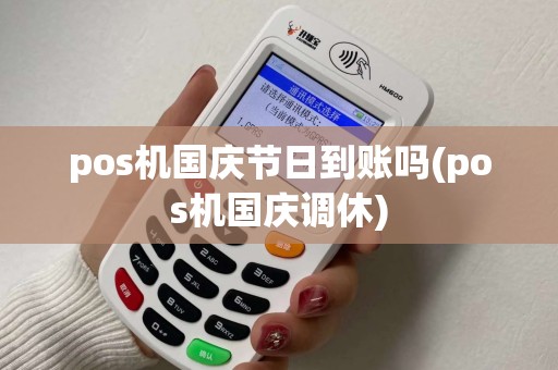 pos机国庆节日到账吗(pos机国庆调休)