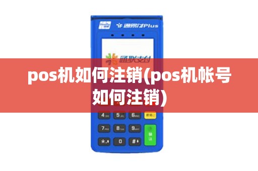 pos机如何注销(pos机帐号如何注销)