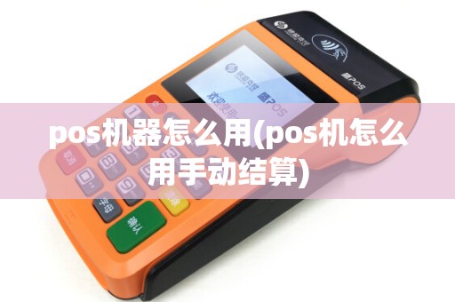 pos机器怎么用(pos机怎么用手动结算)