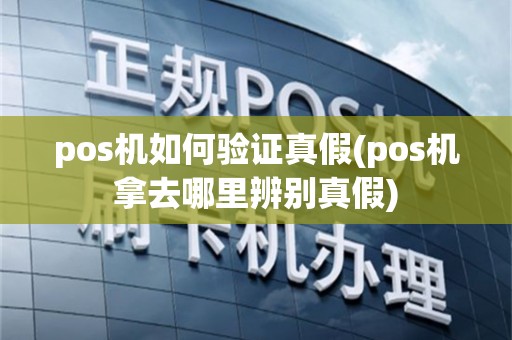pos机如何验证真假(pos机拿去哪里辨别真假)