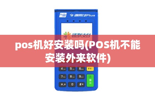 pos机好安装吗(POS机不能安装外来软件)