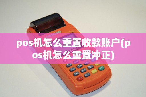 pos机怎么重置收款账户(pos机怎么重置冲正)