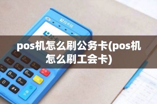 pos机怎么刷公务卡(pos机怎么刷工会卡)