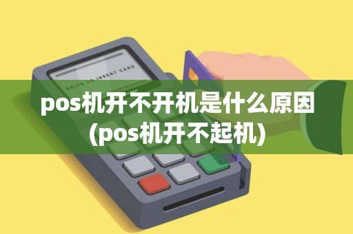 pos机开不开机是什么原因(pos机开不起机)