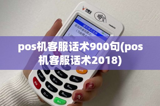 pos机客服话术900句(pos机客服话术2018)