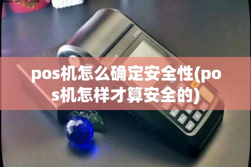 pos机怎么确定安全性(pos机怎样才算安全的)