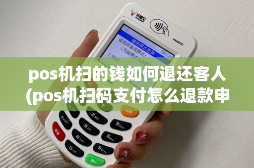 pos机扫的钱如何退还客人(pos机扫码支付怎么退款申请)