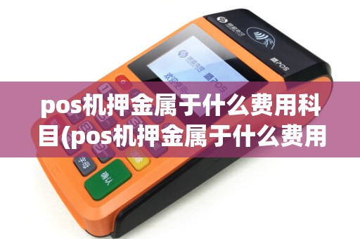 pos机押金属于什么费用科目(pos机押金属于什么费用)