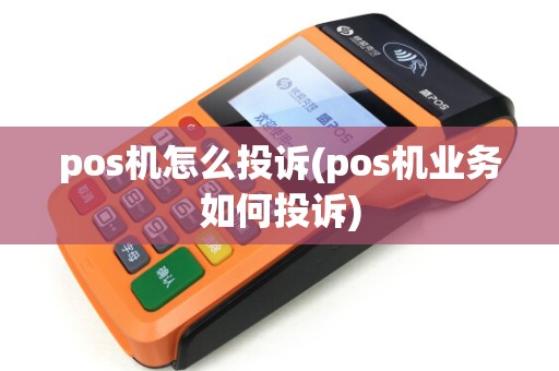 pos机怎么投诉(pos机业务如何投诉)