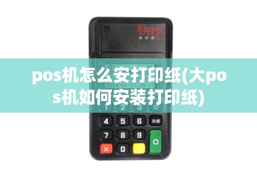pos机怎么安打印纸(大pos机如何安装打印纸)