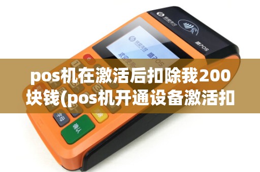 pos机在激活后扣除我200块钱(pos机开通设备激活扣款)