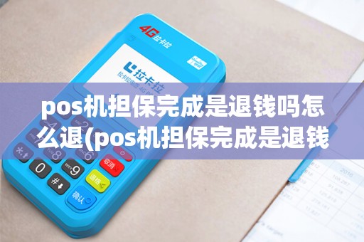 pos机担保完成是退钱吗怎么退(pos机担保完成是退钱吗)