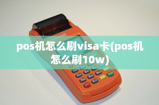 pos机怎么刷visa卡(pos机怎么刷10w)