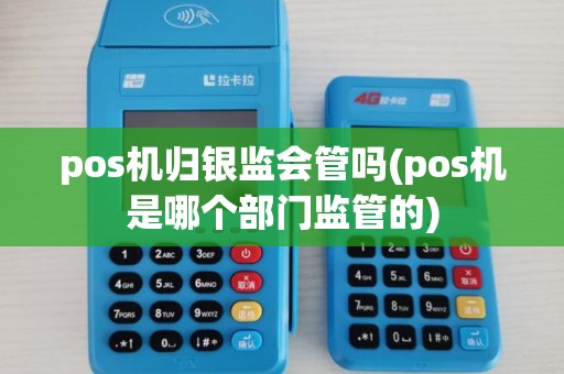 pos机归银监会管吗(pos机是哪个部门监管的)