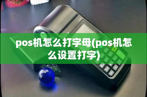 pos机怎么打字母(pos机怎么设置打字)