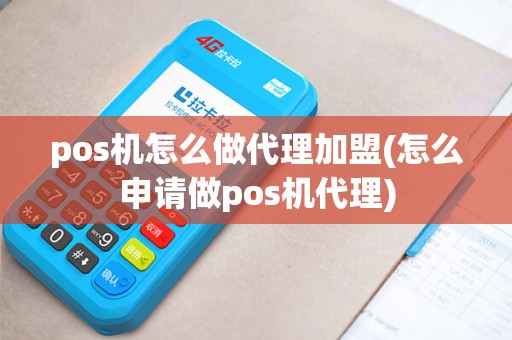 pos机怎么做代理加盟(怎么申请做pos机代理)