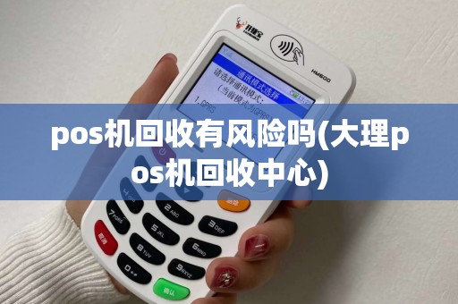pos机回收有风险吗(大理pos机回收中心)