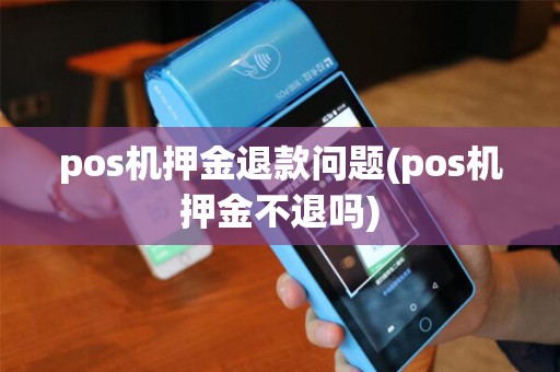 pos机押金退款问题(pos机押金不退吗)
