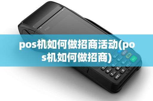 pos机如何做招商活动(pos机如何做招商)
