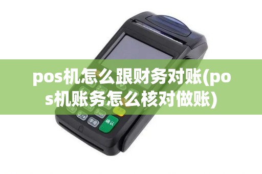 pos机怎么跟财务对账(pos机账务怎么核对做账)