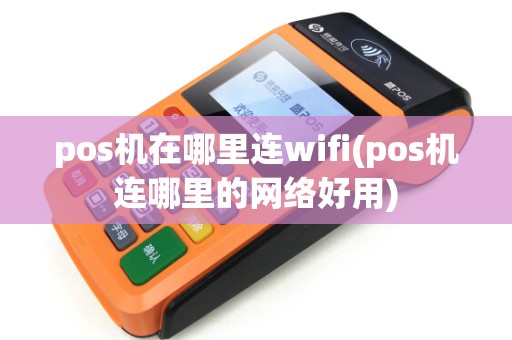 pos机在哪里连wifi(pos机连哪里的网络好用)