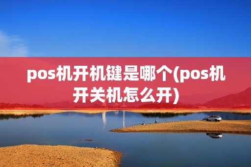 pos机开机键是哪个(pos机开关机怎么开)