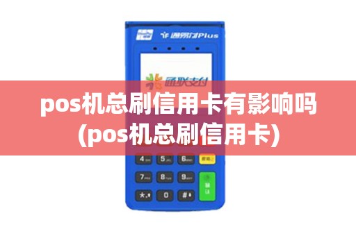 pos机总刷信用卡有影响吗(pos机总刷信用卡)