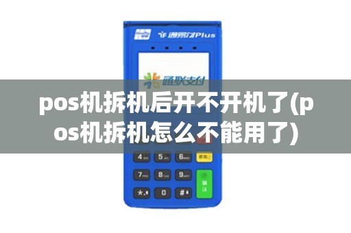 pos机拆机后开不开机了(pos机拆机怎么不能用了)