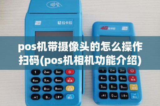 pos机带摄像头的怎么操作扫码(pos机相机功能介绍)